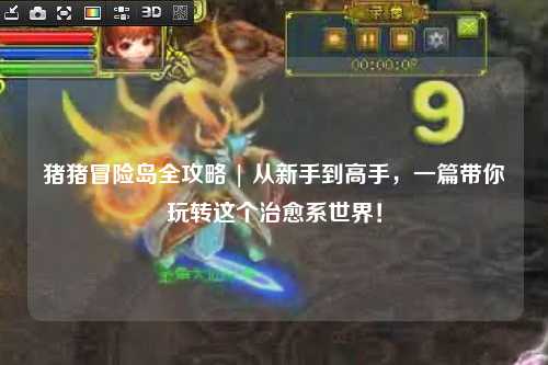 猪猪冒险岛全攻略 | 从新手到高手,一篇带你玩转这个治愈系世界!