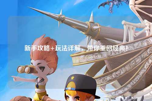 新手攻略+玩法详解,带你重回经典!