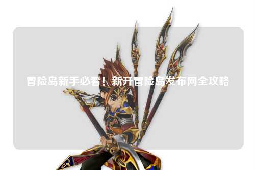 冒险岛新手必看!新开冒险岛发布网全攻略