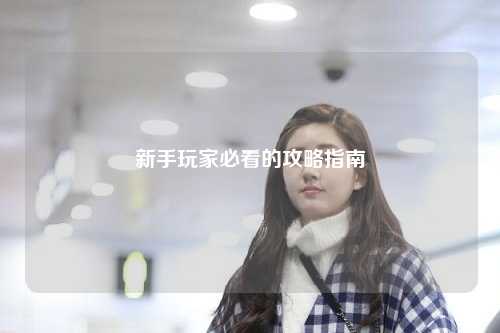 新手玩家必看的攻略指南