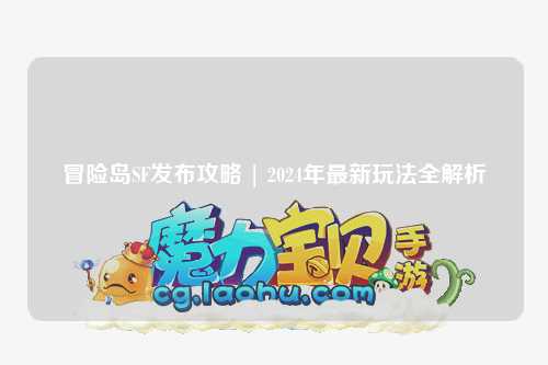 冒险岛SF发布攻略 | 2024年最新玩法全解析