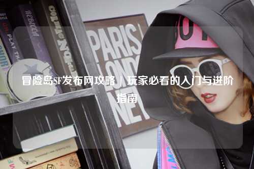 冒险岛SF发布网攻略 | 玩家必看的入门与进阶指南