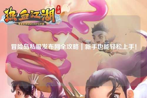 冒险岛私服发布网全攻略|新手也能轻松上手!