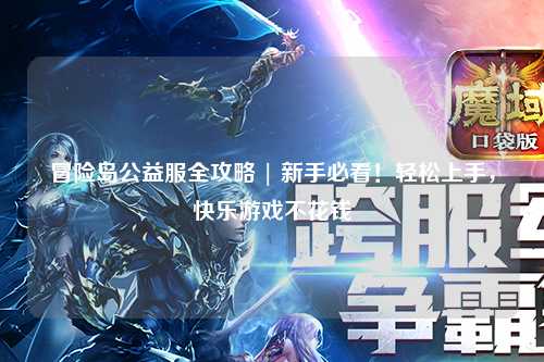 冒险岛公益服全攻略 | 新手必看!轻松上手,快乐游戏不花钱