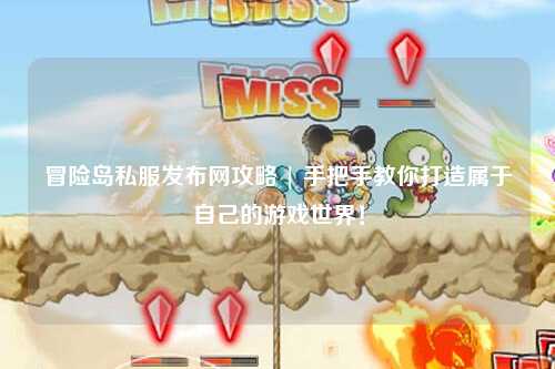 冒险岛私服发布网攻略 | 手把手教你打造属于自己的游戏世界!