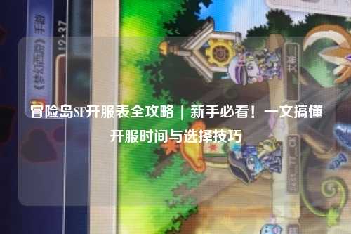 冒险岛SF开服表全攻略 | 新手必看!一文搞懂开服时间与选择技巧