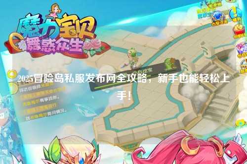 2025冒险岛私服发布网全攻略,新手也能轻松上手!
