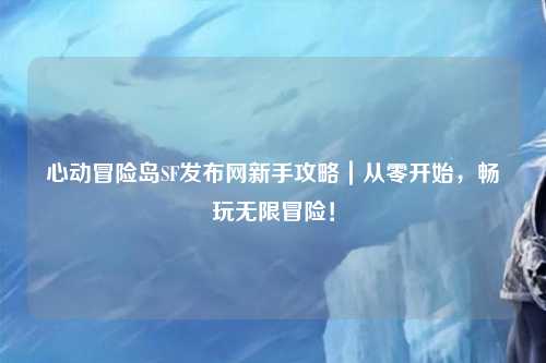 心动冒险岛SF发布网新手攻略|从零开始,畅玩无限冒险!