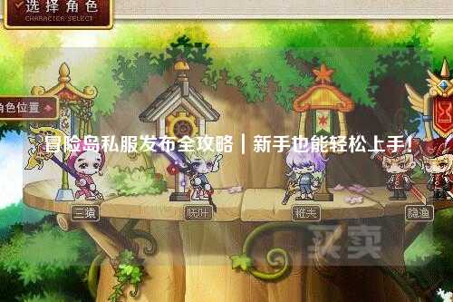 冒险岛私服发布全攻略|新手也能轻松上手!