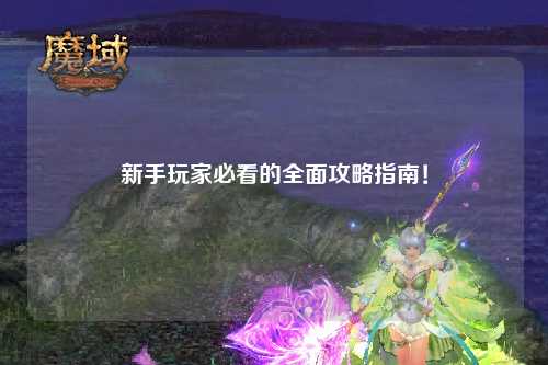 新手玩家必看的全面攻略指南!