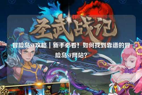 冒险岛SF攻略|新手必看!如何找到靠谱的冒险岛SF网站?