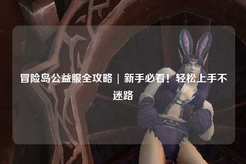 冒险岛公益服全攻略 | 新手必看!轻松上手不迷路