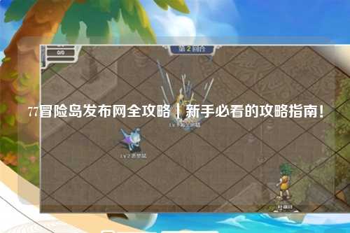 77冒险岛发布网全攻略|新手必看的攻略指南!