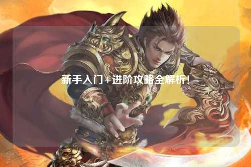 新手入门+进阶攻略全解析!