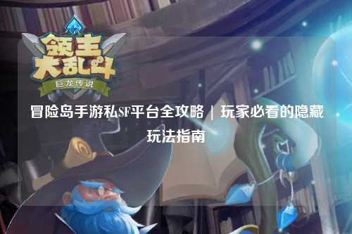 冒险岛手游私SF平台全攻略 | 玩家必看的隐藏玩法指南