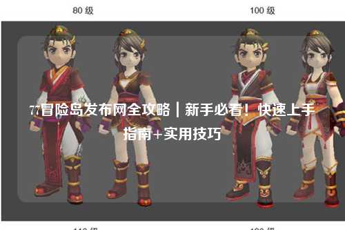 77冒险岛发布网全攻略|新手必看!快速上手指南+实用技巧