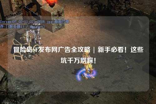 冒险岛SF发布网广告全攻略 | 新手必看!这些坑千万别踩!
