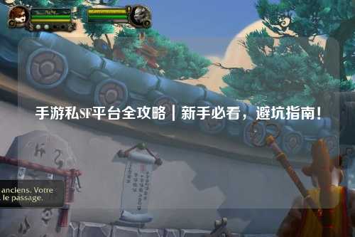 手游私SF平台全攻略|新手必看,避坑指南!