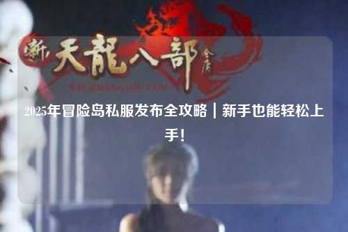 2025年冒险岛私服发布全攻略|新手也能轻松上手!