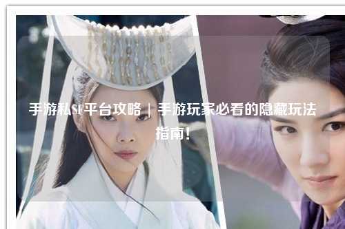 手游私SF平台攻略 | 手游玩家必看的隐藏玩法指南!