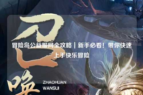 冒险岛公益服网全攻略|新手必看!带你快速上手快乐冒险