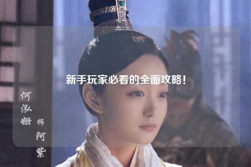 新手玩家必看的全面攻略!