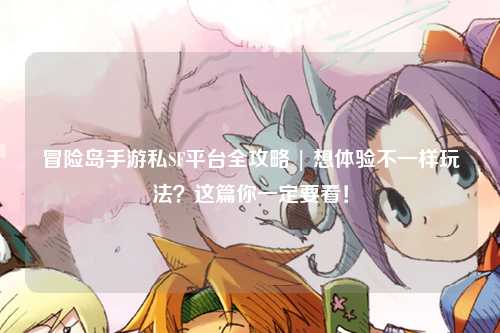 冒险岛手游私SF平台全攻略 | 想体验不一样玩法?这篇你一定要看!