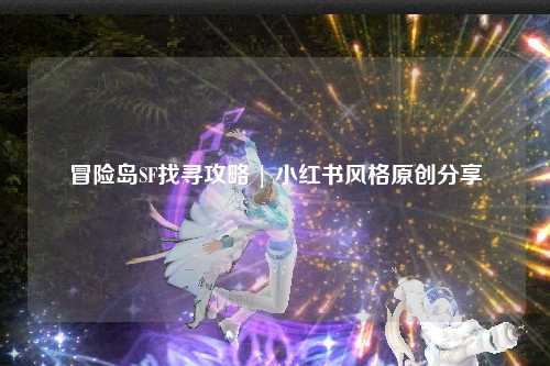 冒险岛SF找寻攻略 | 小红书风格原创分享