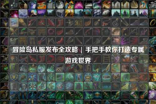 冒险岛私服发布全攻略 | 手把手教你打造专属游戏世界