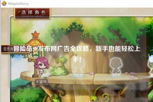 冒险岛SF发布网广告全攻略,新手也能轻松上手!
