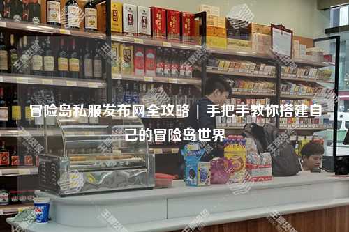 冒险岛私服发布网全攻略 | 手把手教你搭建自己的冒险岛世界