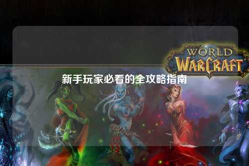 新手玩家必看的全攻略指南