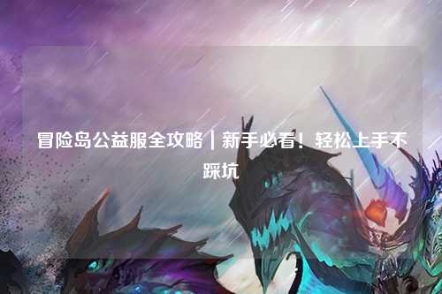 冒险岛公益服全攻略|新手必看!轻松上手不踩坑