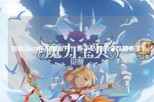 冒险岛079怀旧服新开!新手必看的全攻略来了!