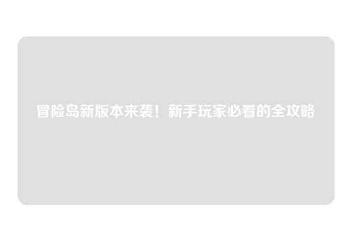冒险岛新版本来袭!新手玩家必看的全攻略