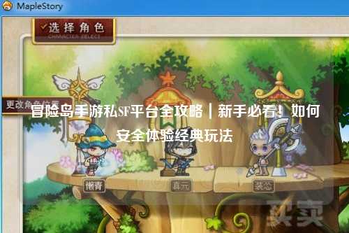 冒险岛手游私SF平台全攻略|新手必看!如何安全体验经典玩法