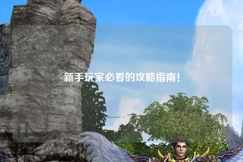新手玩家必看的攻略指南!