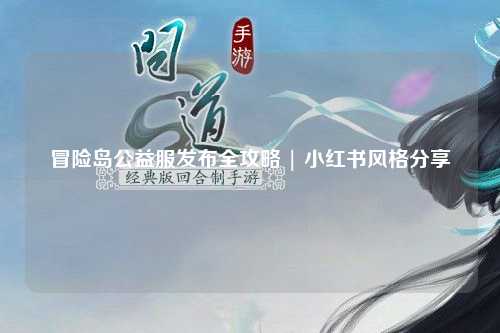 冒险岛公益服发布全攻略 | 小红书风格分享