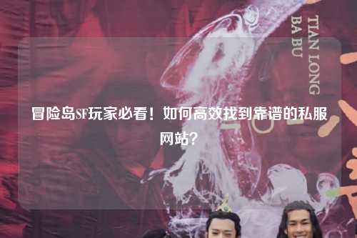 冒险岛SF玩家必看!如何高效找到靠谱的私服网站?