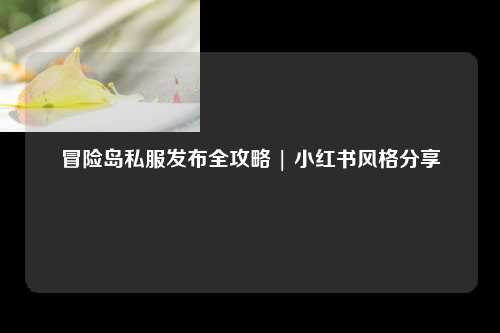 冒险岛私服发布全攻略 | 小红书风格分享