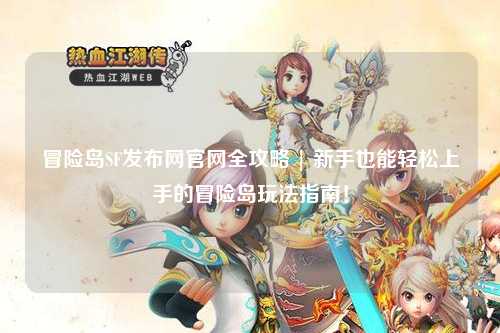冒险岛SF发布网官网全攻略 | 新手也能轻松上手的冒险岛玩法指南!