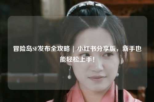 冒险岛SF发布全攻略 | 小红书分享版,新手也能轻松上手!