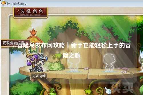 77冒险岛发布网攻略|新手也能轻松上手的冒险之旅