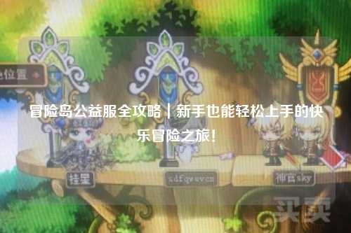 冒险岛公益服全攻略|新手也能轻松上手的快乐冒险之旅!