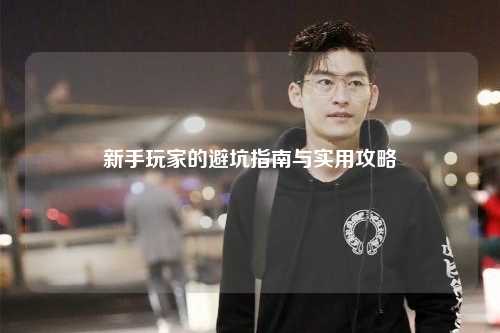 新手玩家的避坑指南与实用攻略