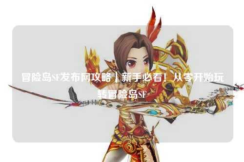 冒险岛SF发布网攻略|新手必看!从零开始玩转冒险岛SF