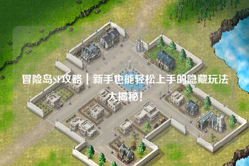 冒险岛SF攻略|新手也能轻松上手的隐藏玩法大揭秘!