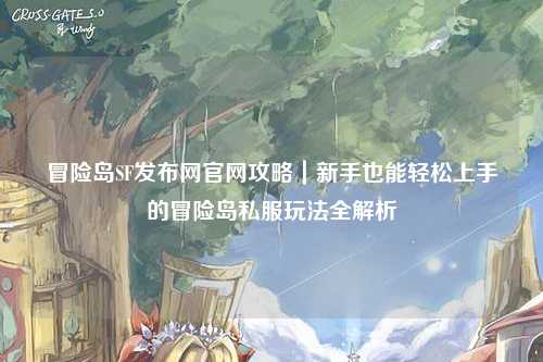 冒险岛SF发布网官网攻略|新手也能轻松上手的冒险岛私服玩法全解析