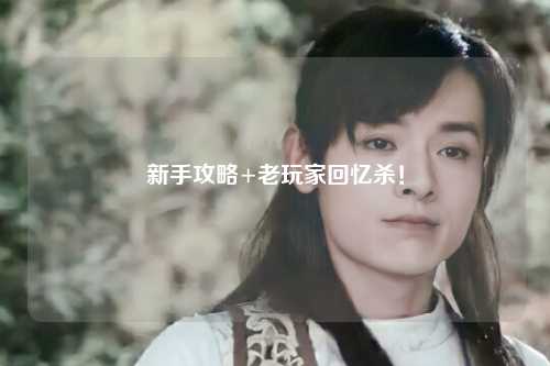 新手攻略+老玩家回忆杀!