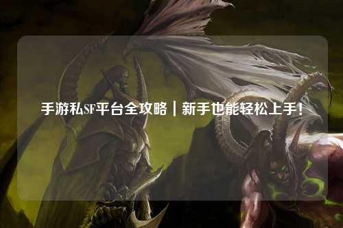 手游私SF平台全攻略|新手也能轻松上手!